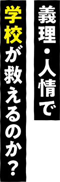 義理・人情で学校が救えるのか？