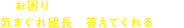 お困りの事、ご相談ください。気まぐれ組長が答えてくれるかも？