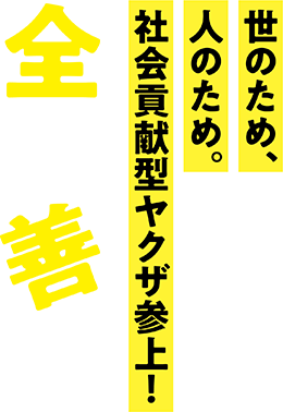 全員善人 世のため、人のため。社会貢献型ヤクザ参上！