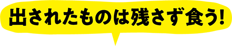 出されたものは残さず食う！